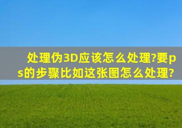 处理伪3D应该怎么处理?要ps的步骤,比如这张图,怎么处理?