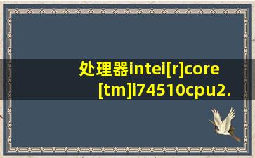 处理器intei[r]core[tm]i74510cpu2.00ghz2.60ghz内存4g显存2