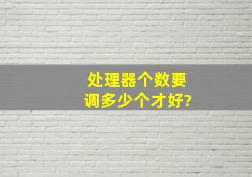 处理器个数要调多少个才好?