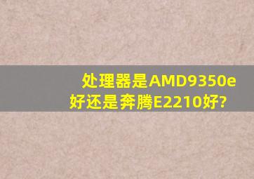 处理器是AMD9350e好还是奔腾E2210好?