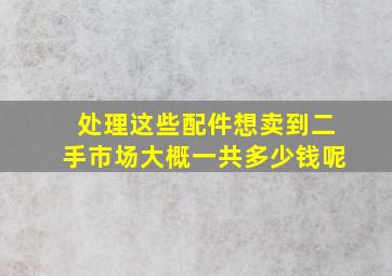 处理这些配件,想卖到二手市场,大概一共多少钱呢