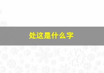 处这是什么字