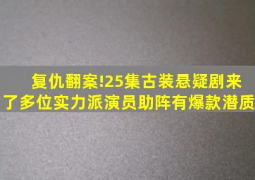 复仇翻案!25集古装悬疑剧来了,多位实力派演员助阵,有爆款潜质