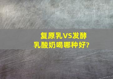 复原乳VS发酵乳,酸奶喝哪种好?