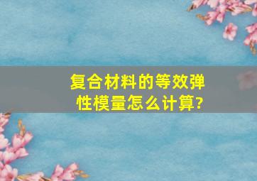 复合材料的等效弹性模量怎么计算?