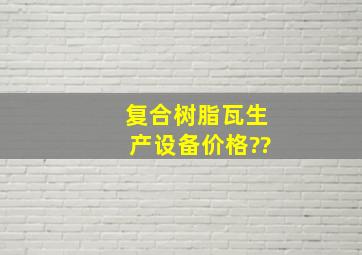 复合树脂瓦生产设备价格??