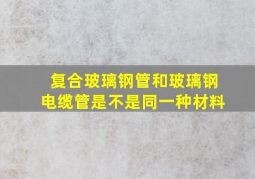 复合玻璃钢管和玻璃钢电缆管是不是同一种材料