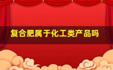 复合肥属于化工类产品吗