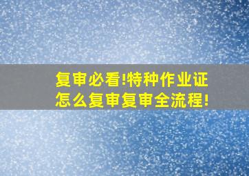 复审必看!特种作业证怎么复审,复审全流程!