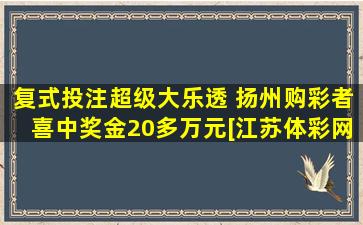 复式投注超级大乐透 扬州购彩者喜中奖金20多万元[江苏体彩网]