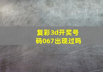 复彩3d开奖号码067出现过吗