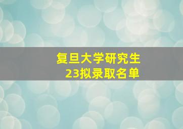 复旦大学研究生23拟录取名单