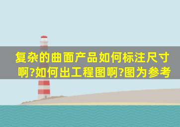 复杂的曲面产品如何标注尺寸啊?如何出工程图啊?图为参考。