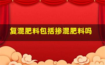 复混肥料包括掺混肥料吗