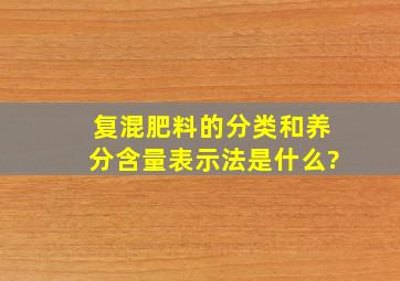 复混肥料的分类和养分含量表示法是什么?