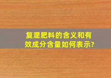 复混肥料的含义和有效成分含量如何表示?