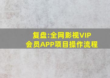 复盘:全网影视VIP会员APP项目操作流程