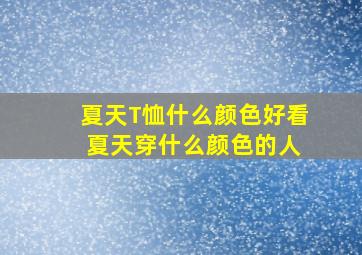 夏天T恤什么颜色好看 夏天穿什么颜色的人