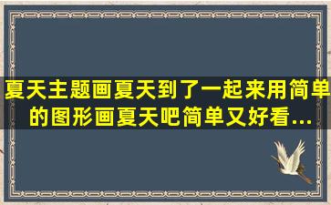 夏天主题画。夏天到了,一起来用简单的图形画夏天吧,简单又好看...