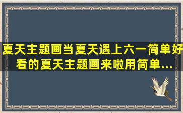 夏天主题画。当夏天遇上六一,简单好看的夏天主题画来啦,用简单...