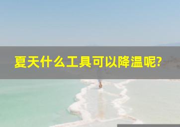 夏天什么工具可以降温呢?