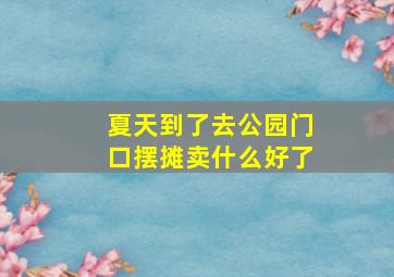 夏天到了去公园门口摆摊卖什么好了(