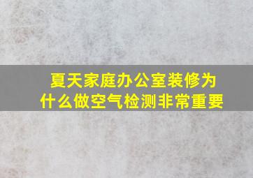 夏天家庭办公室装修为什么做空气检测非常重要