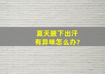 夏天腋下出汗有异味怎么办?