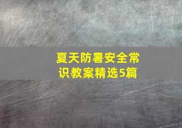 夏天防暑安全常识教案(精选5篇) 