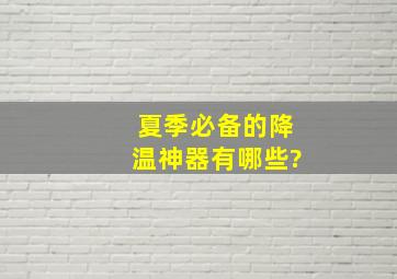 夏季必备的降温神器有哪些?