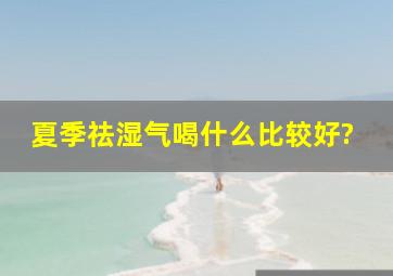 夏季祛湿气喝什么比较好?