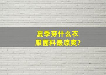 夏季穿什么衣服面料最凉爽?