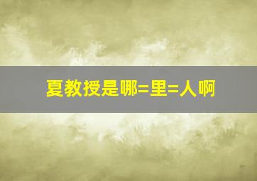 夏教授是哪=里=人啊(