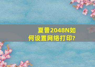 夏普2048N如何设置网络打印?