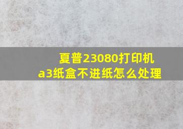 夏普23080打印机a3纸盒不进纸怎么处理