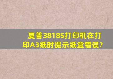 夏普3818S打印机在打印A3纸时提示纸盒错误?