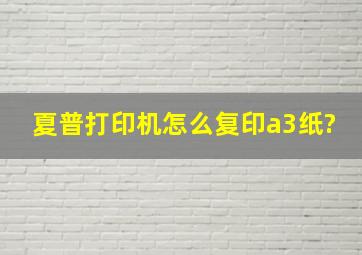 夏普打印机怎么复印a3纸?