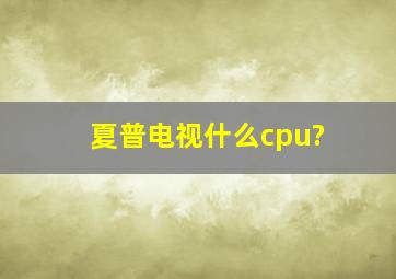 夏普电视什么cpu?