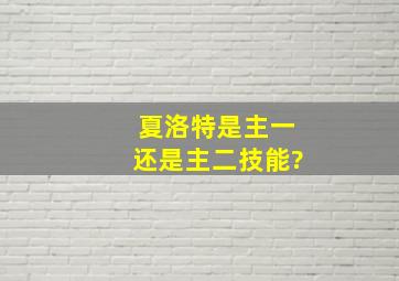 夏洛特是主一还是主二技能?