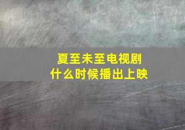 夏至未至电视剧什么时候播出上映