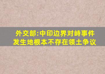 外交部:中印边界对峙事件发生地根本不存在领土争议