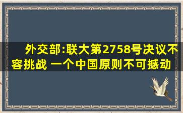 外交部:联大第2758号决议不容挑战 一个中国原则不可撼动 