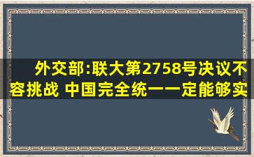 外交部:联大第2758号决议不容挑战 中国完全统一一定能够实现