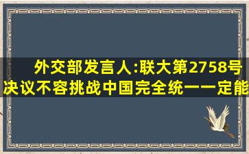 外交部发言人:联大第2758号决议不容挑战,中国完全统一一定能够实现