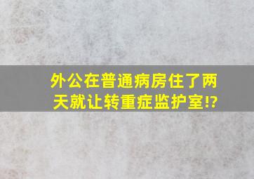 外公在普通病房住了两天就让转重症监护室!?