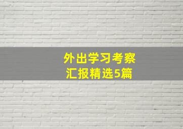 外出学习考察汇报(精选5篇) 