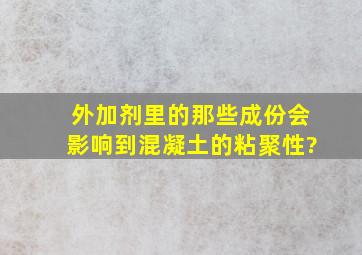 外加剂里的那些成份会影响到混凝土的粘聚性?