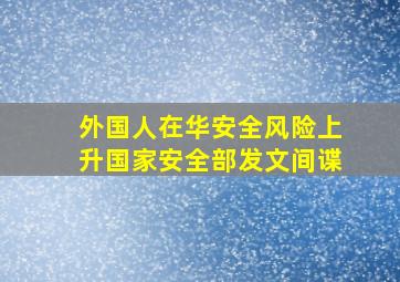 外国人在华安全风险上升国家安全部发文间谍