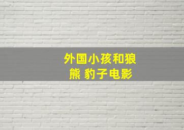 外国小孩和狼 熊 豹子电影