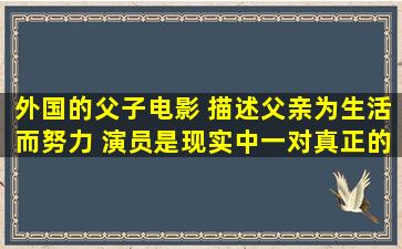 外国的父子电影 描述父亲为生活而努力 演员是现实中一对真正的父子